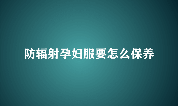 防辐射孕妇服要怎么保养