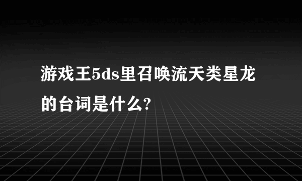 游戏王5ds里召唤流天类星龙的台词是什么?