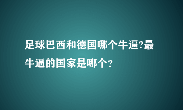 足球巴西和德国哪个牛逼?最牛逼的国家是哪个？