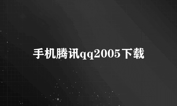 手机腾讯qq2005下载