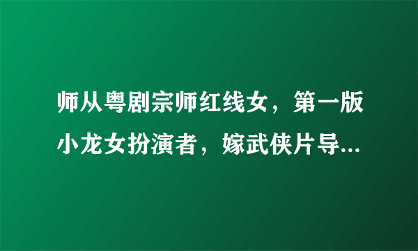 师从粤剧宗师红线女，第一版小龙女扮演者，嫁武侠片导演爱足50年