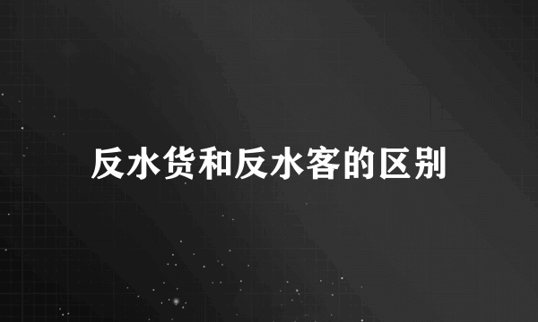 反水货和反水客的区别