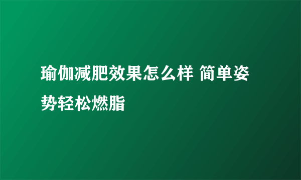 瑜伽减肥效果怎么样 简单姿势轻松燃脂