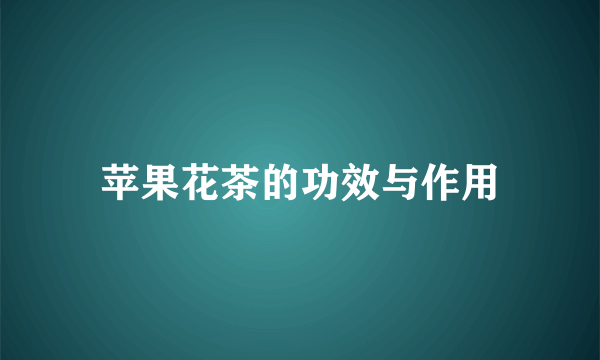 苹果花茶的功效与作用