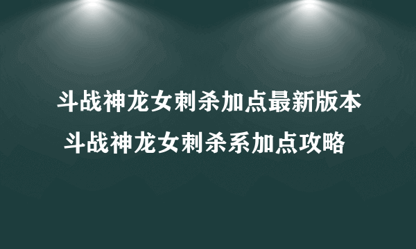 斗战神龙女刺杀加点最新版本 斗战神龙女刺杀系加点攻略