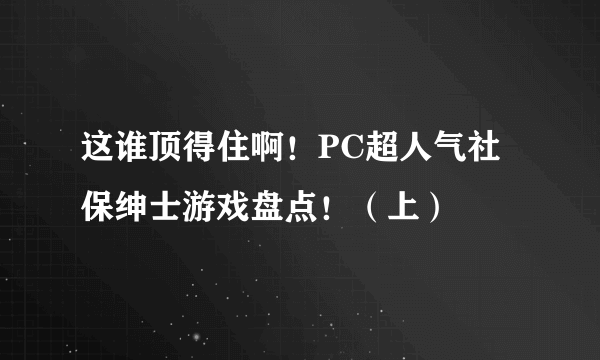 这谁顶得住啊！PC超人气社保绅士游戏盘点！（上）