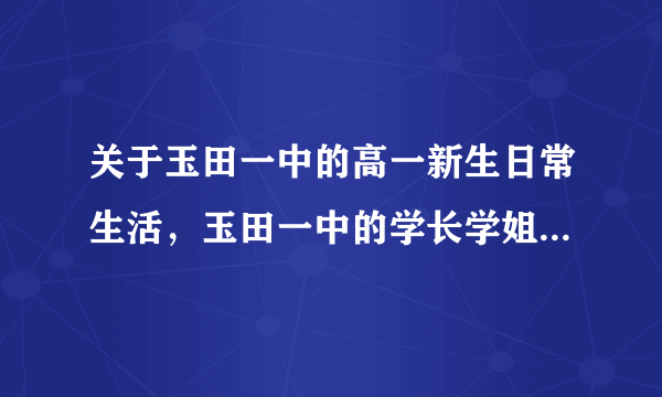 关于玉田一中的高一新生日常生活，玉田一中的学长学姐帮帮忙吧，学妹有疑问。