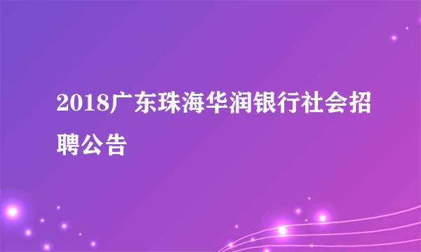 2018广东珠海华润银行社会招聘公告