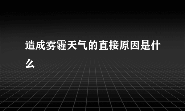 造成雾霾天气的直接原因是什么