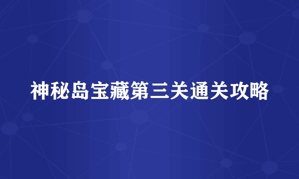 神秘岛宝藏第三关通关攻略