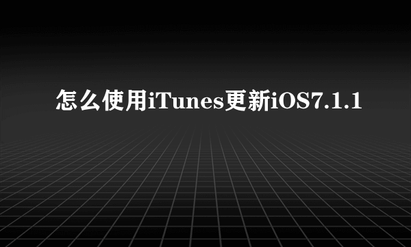 怎么使用iTunes更新iOS7.1.1