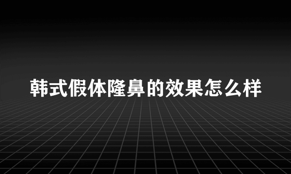 韩式假体隆鼻的效果怎么样