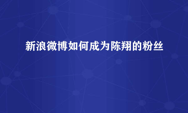 新浪微博如何成为陈翔的粉丝