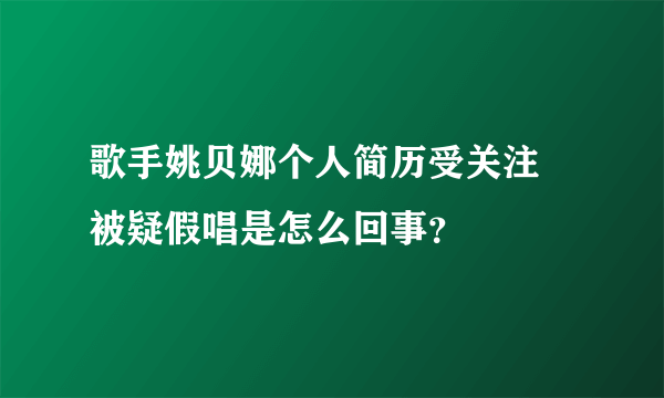 歌手姚贝娜个人简历受关注  被疑假唱是怎么回事？