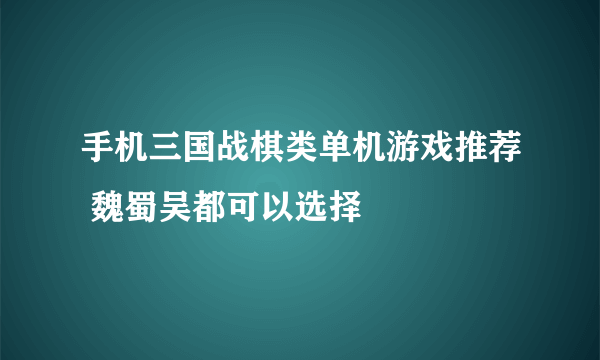 手机三国战棋类单机游戏推荐 魏蜀吴都可以选择