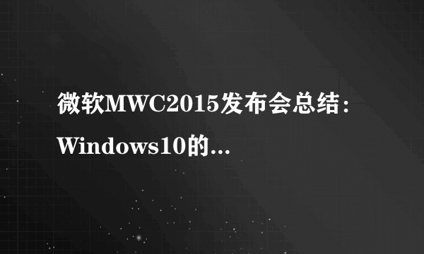 微软MWC2015发布会总结：Windows10的到来值得期待