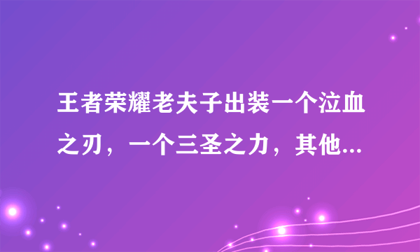 王者荣耀老夫子出装一个泣血之刃，一个三圣之力，其他全是无尽刀锋好吗？