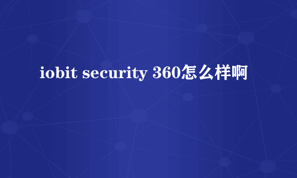 iobit security 360怎么样啊