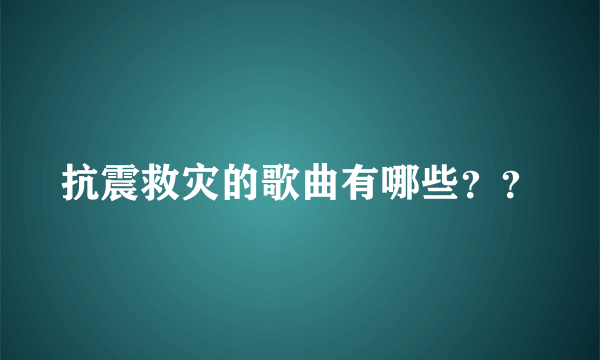 抗震救灾的歌曲有哪些？？