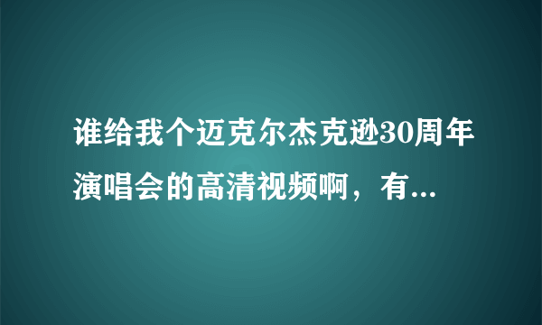 谁给我个迈克尔杰克逊30周年演唱会的高清视频啊，有的留个网址给我啊。。