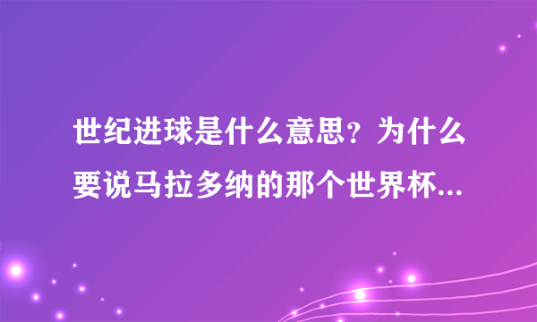 世纪进球是什么意思？为什么要说马拉多纳的那个世界杯进球是“世纪最佳进球”啊？