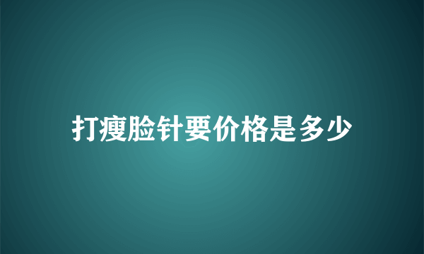 打瘦脸针要价格是多少