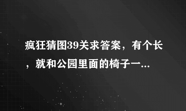 疯狂猜图39关求答案，有个长，就和公园里面的椅子一样，地下放了个东西，像包包，又像砖头，是电影/电视