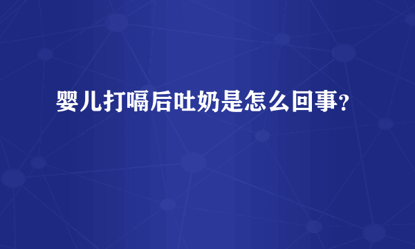 婴儿打嗝后吐奶是怎么回事？