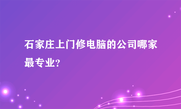 石家庄上门修电脑的公司哪家最专业？