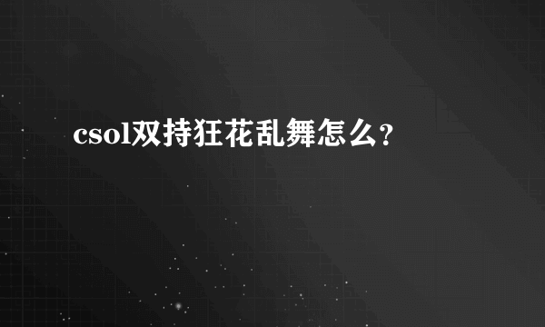 csol双持狂花乱舞怎么？