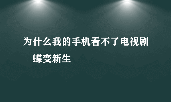 为什么我的手机看不了电视剧巜蝶变新生