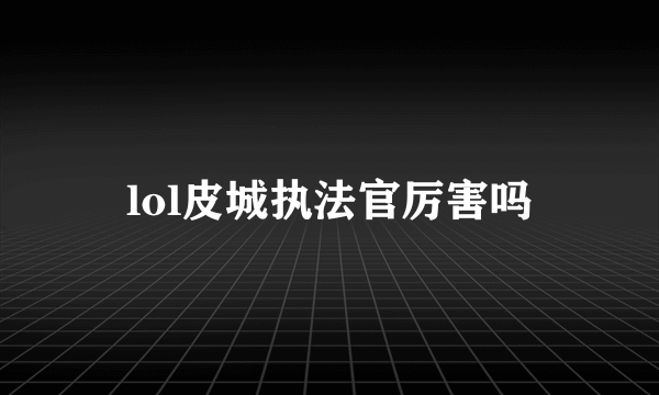 lol皮城执法官厉害吗