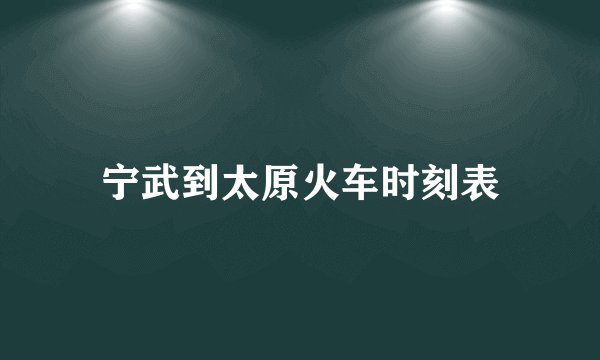 宁武到太原火车时刻表