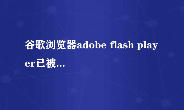 谷歌浏览器adobe flash player已被屏蔽解决方法