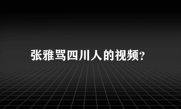 张雅骂四川人的视频？