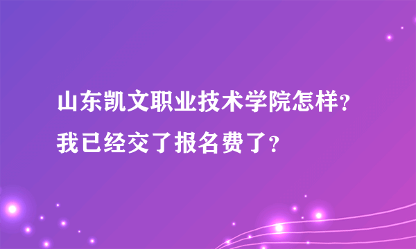 山东凯文职业技术学院怎样？我已经交了报名费了？