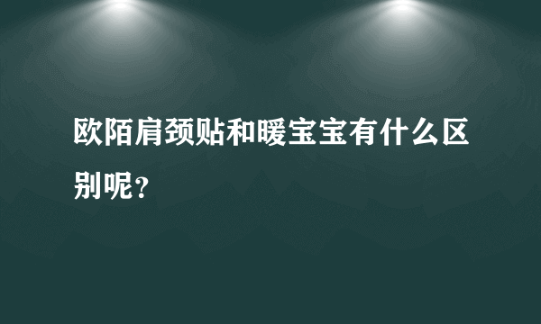 欧陌肩颈贴和暖宝宝有什么区别呢？