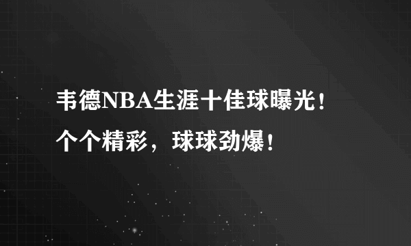 韦德NBA生涯十佳球曝光！个个精彩，球球劲爆！