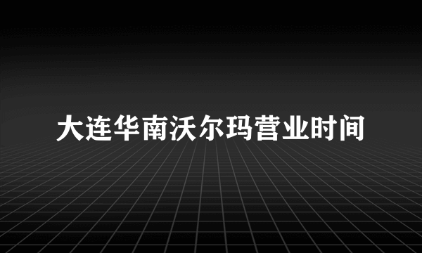 大连华南沃尔玛营业时间