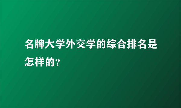 名牌大学外交学的综合排名是怎样的？