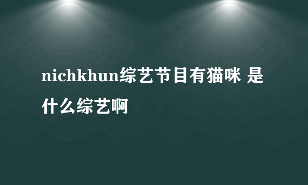 nichkhun综艺节目有猫咪 是什么综艺啊