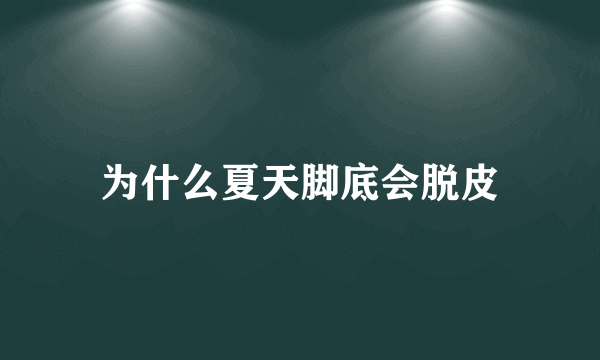 为什么夏天脚底会脱皮