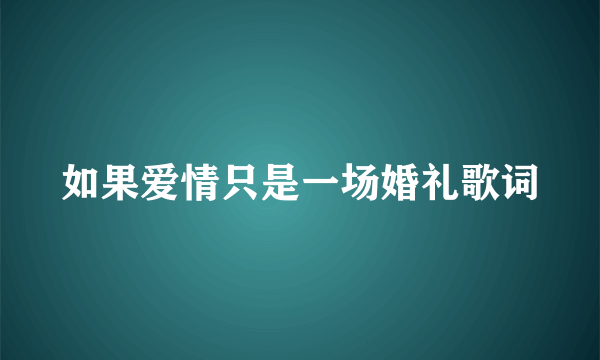 如果爱情只是一场婚礼歌词