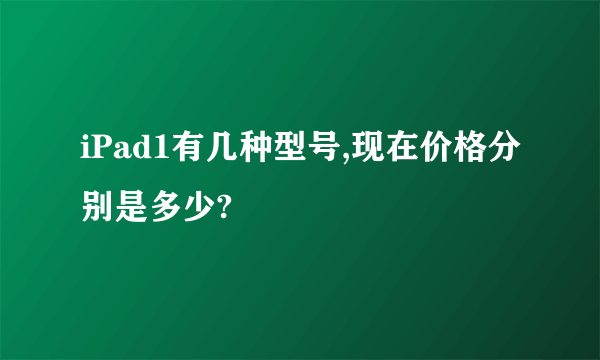 iPad1有几种型号,现在价格分别是多少?