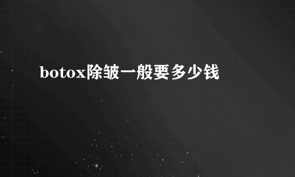 botox除皱一般要多少钱