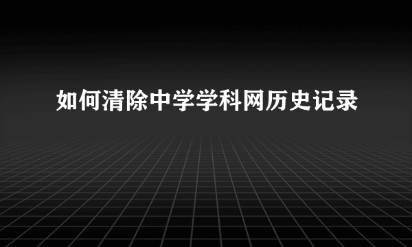 如何清除中学学科网历史记录