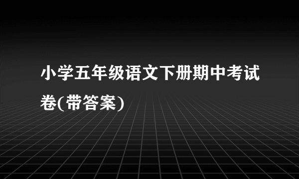 小学五年级语文下册期中考试卷(带答案)