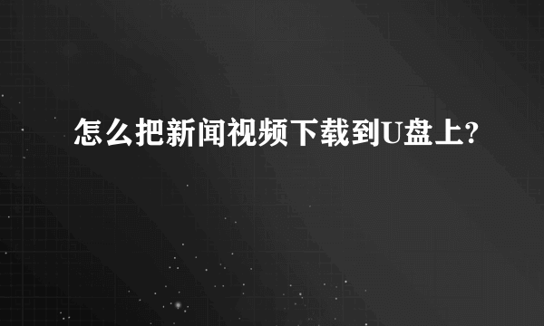 怎么把新闻视频下载到U盘上?