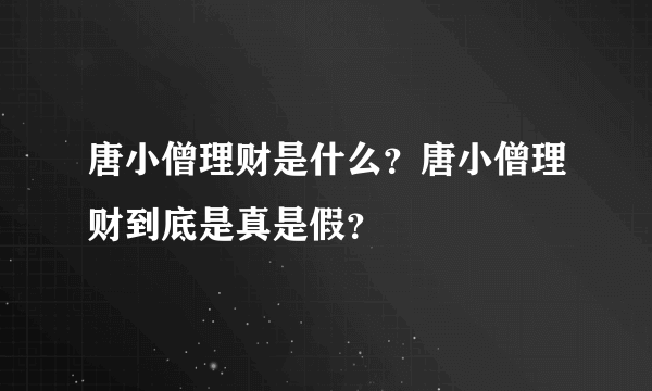 唐小僧理财是什么？唐小僧理财到底是真是假？