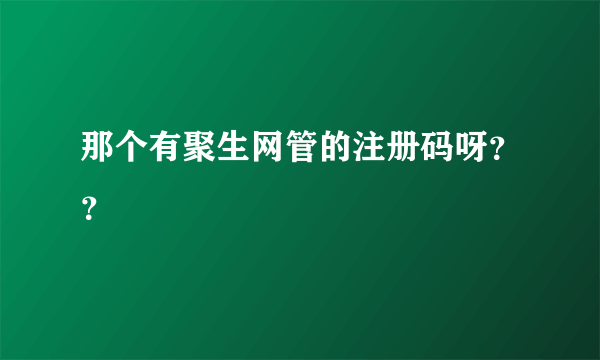 那个有聚生网管的注册码呀？？